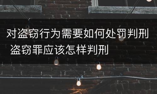 对盗窃行为需要如何处罚判刑 盗窃罪应该怎样判刑