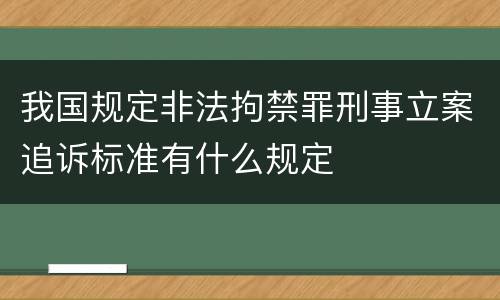 我国规定非法拘禁罪刑事立案追诉标准有什么规定