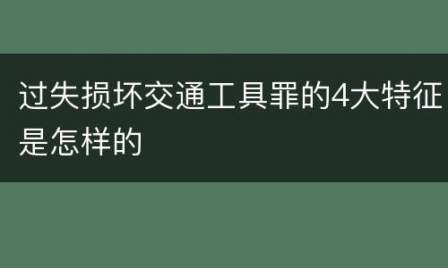 过失损坏交通工具罪的4大特征是怎样的