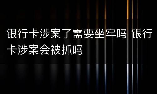 银行卡涉案了需要坐牢吗 银行卡涉案会被抓吗