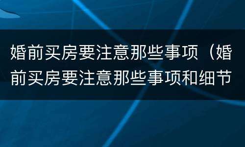 婚前买房要注意那些事项（婚前买房要注意那些事项和细节）