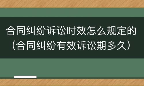 合同纠纷诉讼时效怎么规定的（合同纠纷有效诉讼期多久）