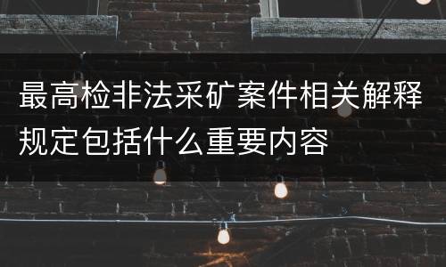 最高检非法采矿案件相关解释规定包括什么重要内容