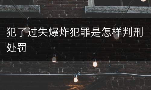 犯了过失爆炸犯罪是怎样判刑处罚