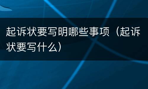 起诉状要写明哪些事项（起诉状要写什么）