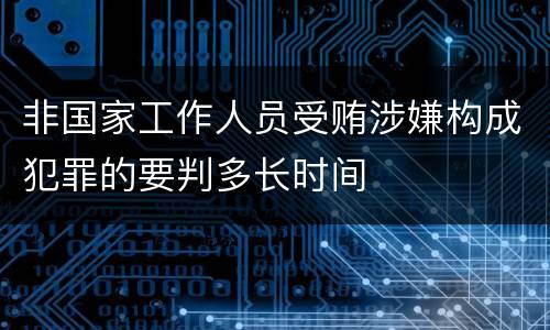 非国家工作人员受贿涉嫌构成犯罪的要判多长时间