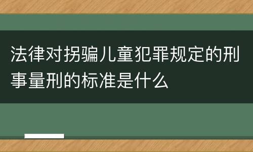 法律对拐骗儿童犯罪规定的刑事量刑的标准是什么