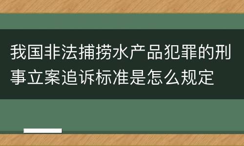 我国非法捕捞水产品犯罪的刑事立案追诉标准是怎么规定