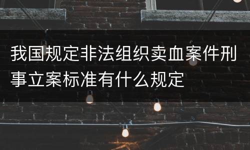 我国规定非法组织卖血案件刑事立案标准有什么规定