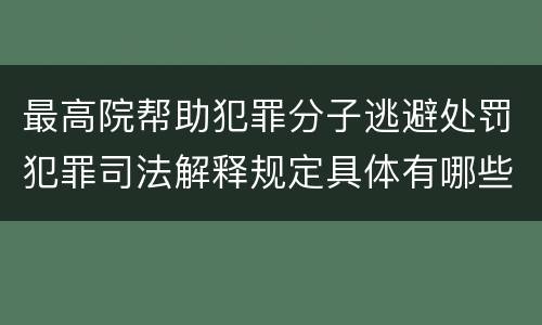 最高院帮助犯罪分子逃避处罚犯罪司法解释规定具体有哪些主要内容