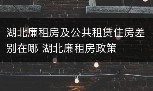 湖北廉租房及公共租赁住房差别在哪 湖北廉租房政策