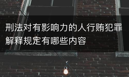 刑法对有影响力的人行贿犯罪解释规定有哪些内容