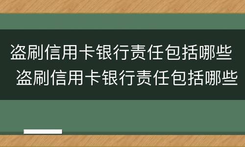 盗刷信用卡银行责任包括哪些 盗刷信用卡银行责任包括哪些方面