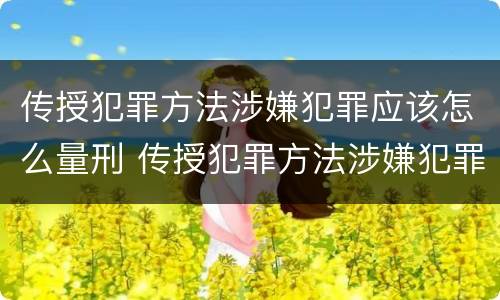 传授犯罪方法涉嫌犯罪应该怎么量刑 传授犯罪方法涉嫌犯罪应该怎么量刑呢