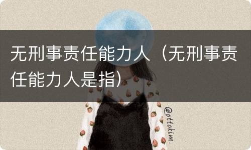 无刑事责任能力人（无刑事责任能力人是指）