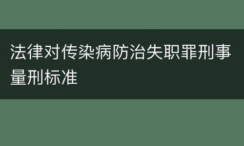 法律对传染病防治失职罪刑事量刑标准