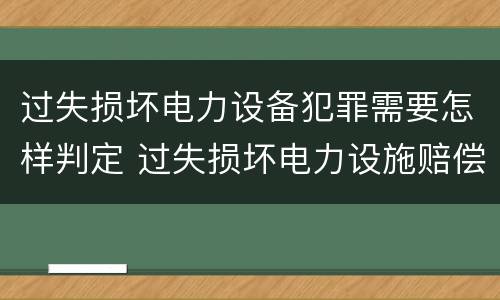 过失损坏电力设备犯罪需要怎样判定 过失损坏电力设施赔偿标准