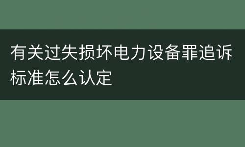 有关过失损坏电力设备罪追诉标准怎么认定
