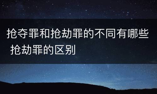 抢夺罪和抢劫罪的不同有哪些 抢劫罪的区别