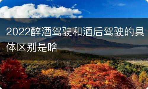 2022醉酒驾驶和酒后驾驶的具体区别是啥