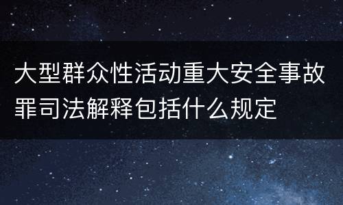 大型群众性活动重大安全事故罪司法解释包括什么规定