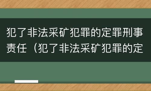 犯了非法采矿犯罪的定罪刑事责任（犯了非法采矿犯罪的定罪刑事责任怎么处理）