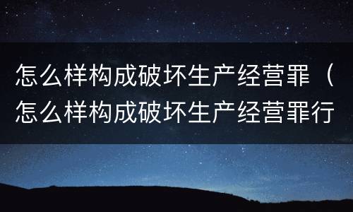 怎么样构成破坏生产经营罪（怎么样构成破坏生产经营罪行为）
