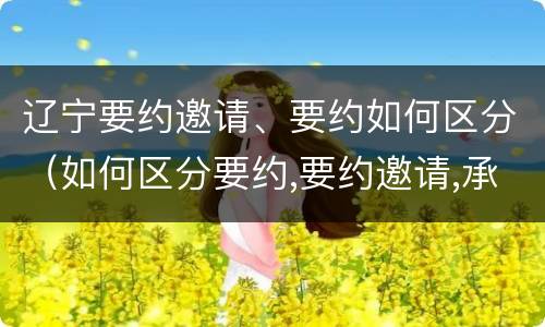 辽宁要约邀请、要约如何区分（如何区分要约,要约邀请,承诺?）