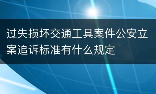 过失损坏交通工具案件公安立案追诉标准有什么规定