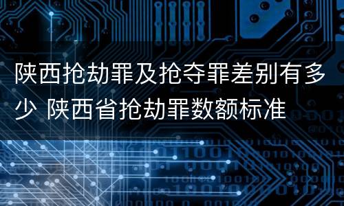 陕西抢劫罪及抢夺罪差别有多少 陕西省抢劫罪数额标准