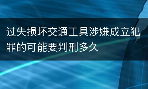 过失损坏交通工具涉嫌成立犯罪的可能要判刑多久