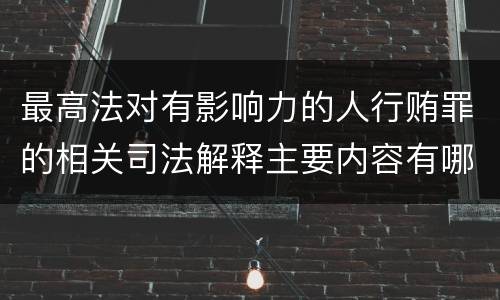 最高法对有影响力的人行贿罪的相关司法解释主要内容有哪些