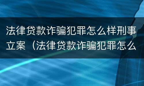 法律贷款诈骗犯罪怎么样刑事立案（法律贷款诈骗犯罪怎么样刑事立案呢）