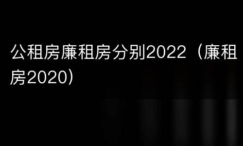 公租房廉租房分别2022（廉租房2020）