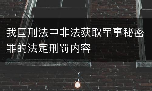 我国刑法中非法获取军事秘密罪的法定刑罚内容
