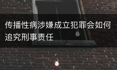 传播性病涉嫌成立犯罪会如何追究刑事责任