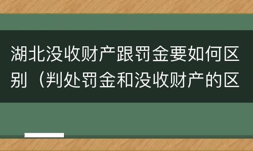 湖北没收财产跟罚金要如何区别（判处罚金和没收财产的区别）