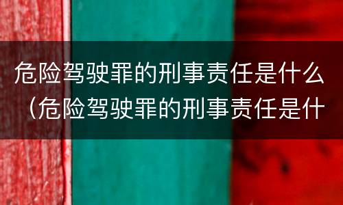危险驾驶罪的刑事责任是什么（危险驾驶罪的刑事责任是什么意思）