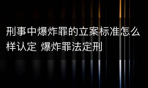刑事中爆炸罪的立案标准怎么样认定 爆炸罪法定刑