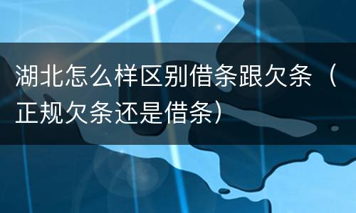 湖北怎么样区别借条跟欠条（正规欠条还是借条）