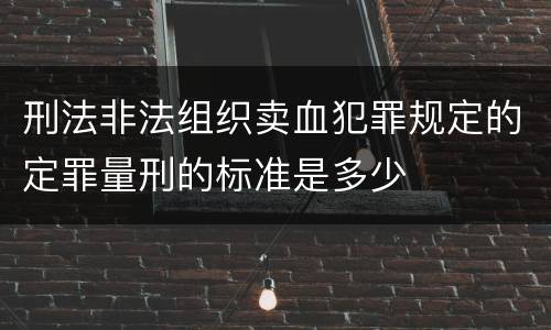 刑法非法组织卖血犯罪规定的定罪量刑的标准是多少