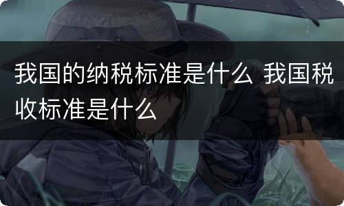 我国的纳税标准是什么 我国税收标准是什么