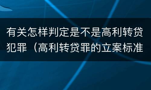 有关怎样判定是不是高利转贷犯罪（高利转贷罪的立案标准是什么）