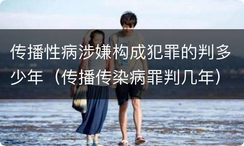 传播性病涉嫌构成犯罪的判多少年（传播传染病罪判几年）