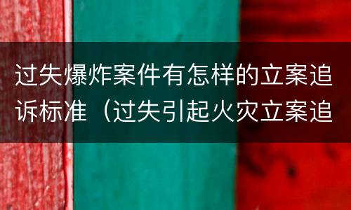 过失爆炸案件有怎样的立案追诉标准（过失引起火灾立案追诉）