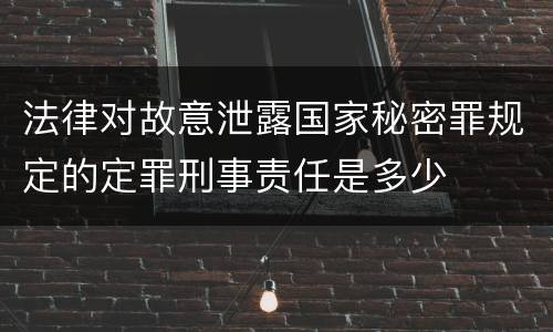 法律对故意泄露国家秘密罪规定的定罪刑事责任是多少