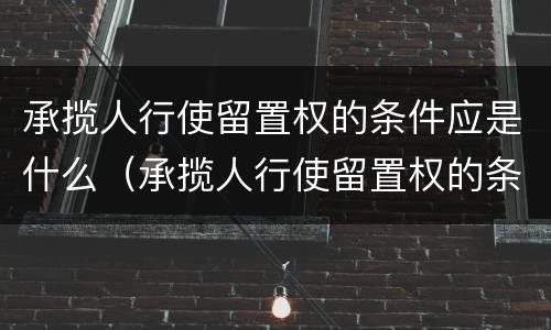 承揽人行使留置权的条件应是什么（承揽人行使留置权的条件应是什么法律规定）