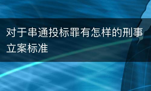 对于串通投标罪有怎样的刑事立案标准