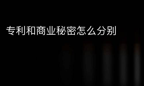 专利和商业秘密怎么分别