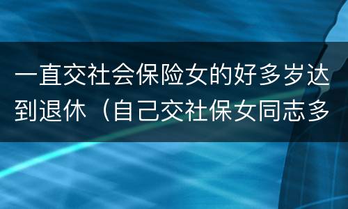 一直交社会保险女的好多岁达到退休（自己交社保女同志多少岁可以退休）